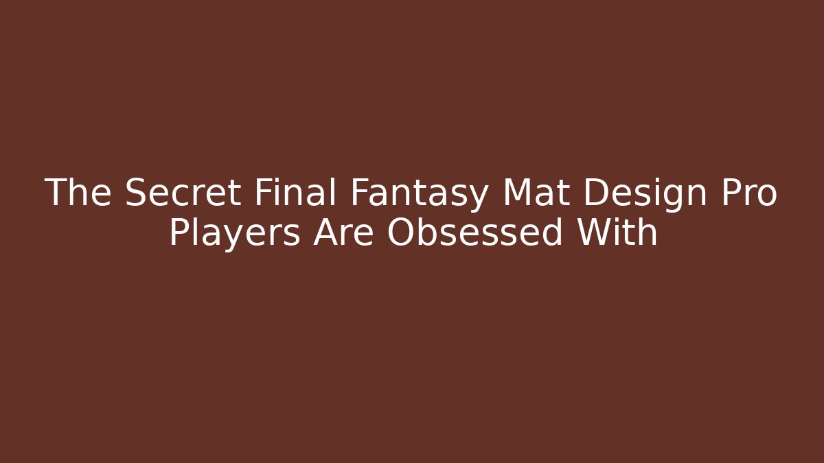 The Secret Final Fantasy Mat Design Pro Players Are Obsessed With