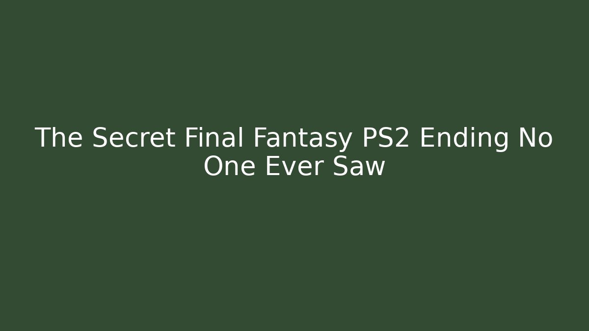 The Secret Final Fantasy PS2 Ending No One Ever Saw