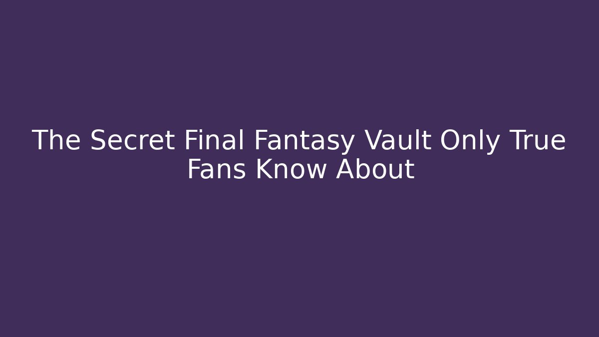 The Secret Final Fantasy Vault Only True Fans Know About - Critter Realm