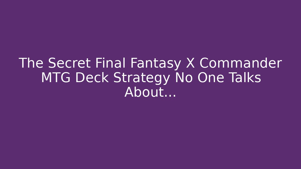 The Secret Final Fantasy X Commander MTG Deck Strategy No One Talks About…