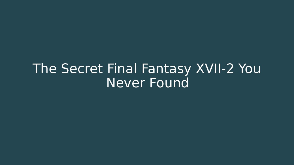 The Secret Final Fantasy XVII-2 You Never Found
