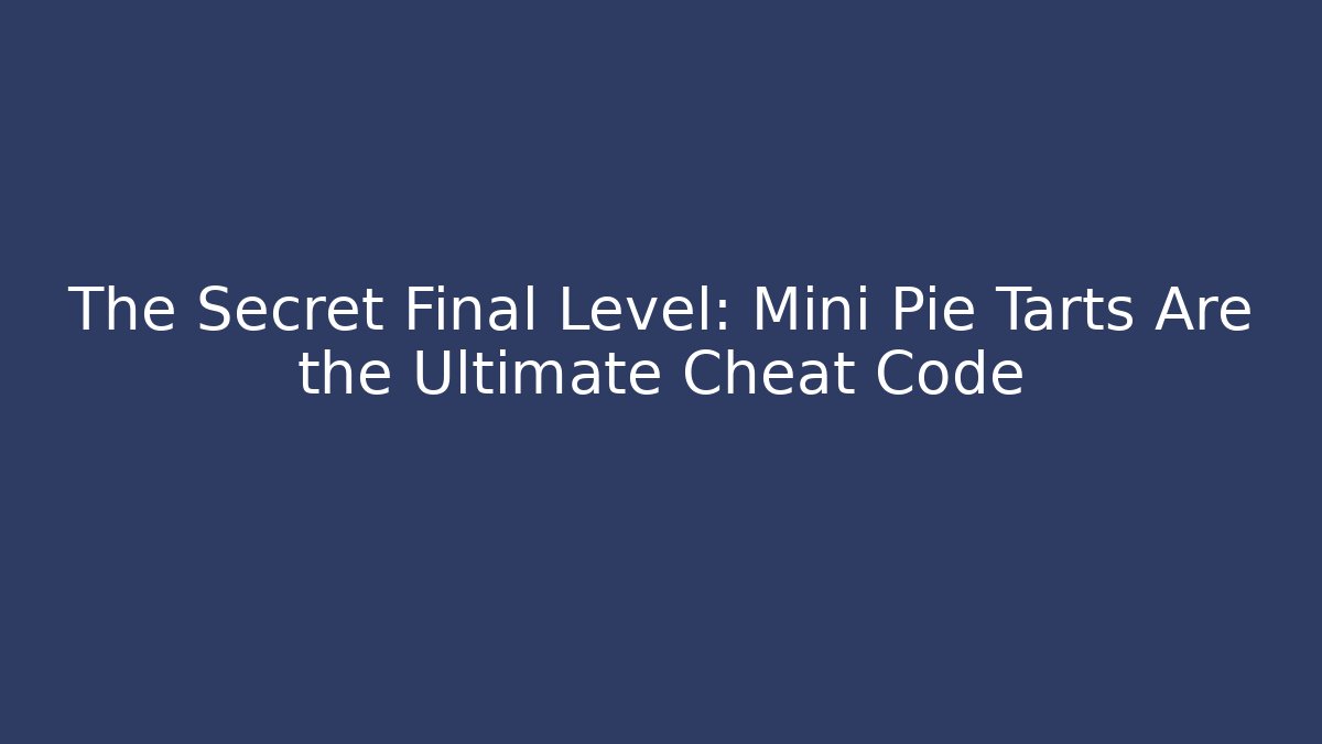 The Secret Final Level: Mini Pie Tarts Are the Ultimate Cheat Code