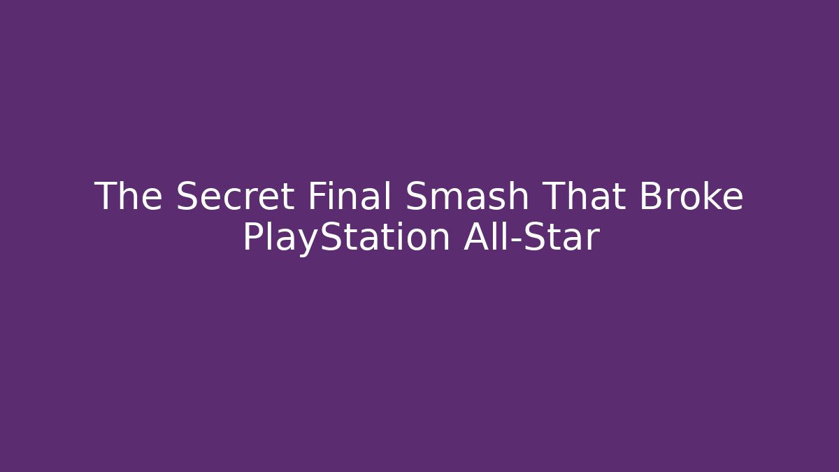 The Secret Final Smash That Broke PlayStation All-Star