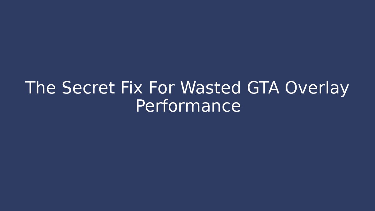 The Secret Fix For Wasted GTA Overlay Performance