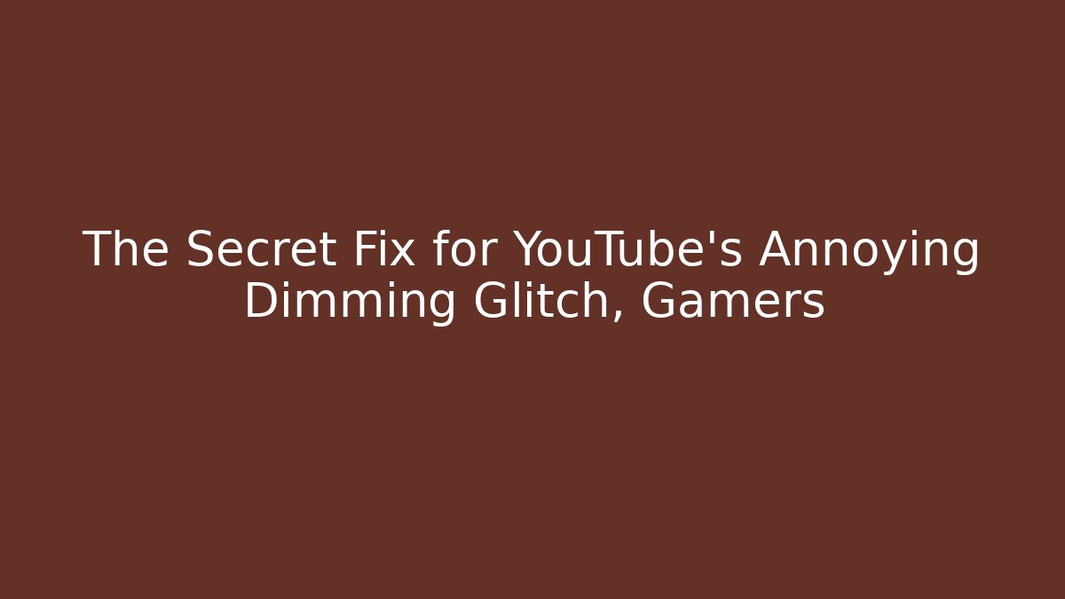 The Secret Fix for YouTube's Annoying Dimming Glitch, Gamers