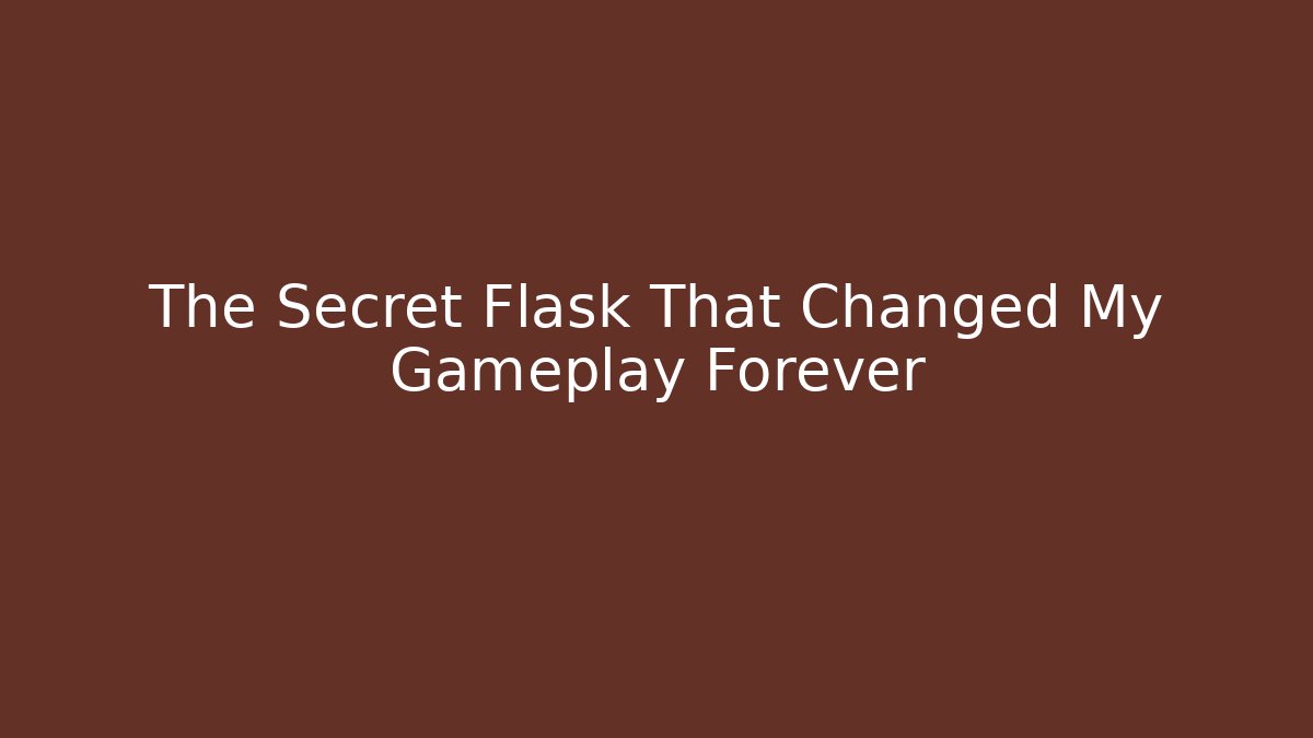 The Secret Flask That Changed My Gameplay Forever