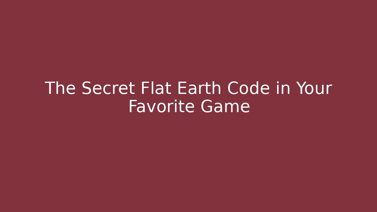 The Secret Flat Earth Code in Your Favorite Game