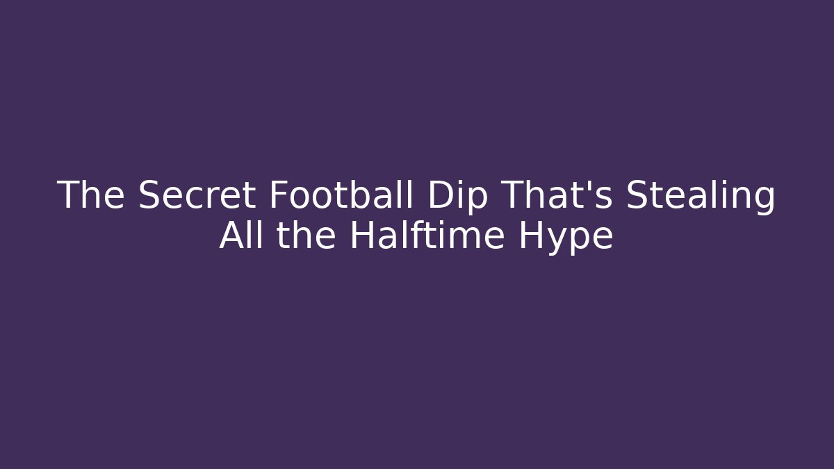 The Secret Football Dip That’s Stealing All the Halftime Hype