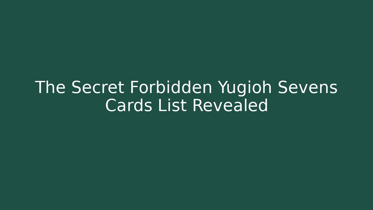The Secret Forbidden Yugioh Sevens Cards List Revealed