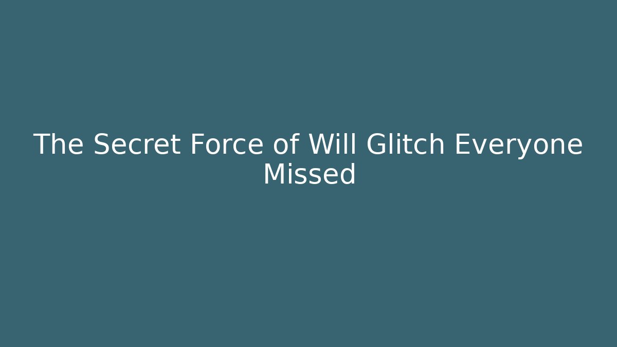 The Secret Force of Will Glitch Everyone Missed