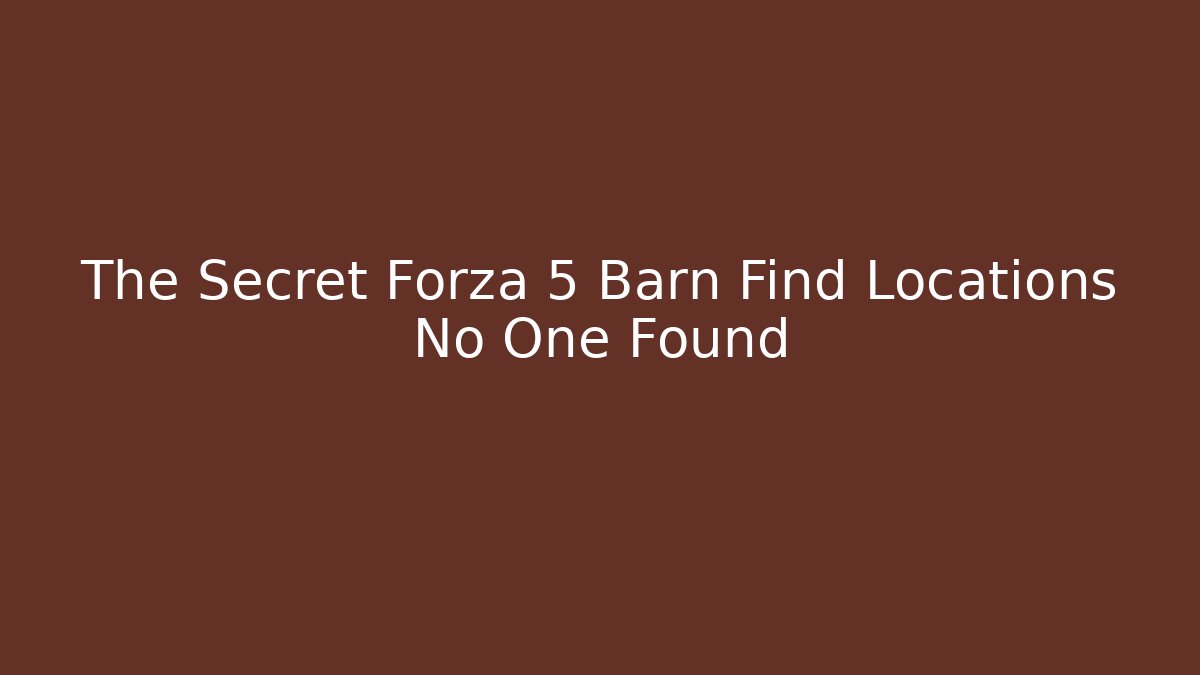 The Secret Forza 5 Barn Find Locations No One Found - Critter Realm