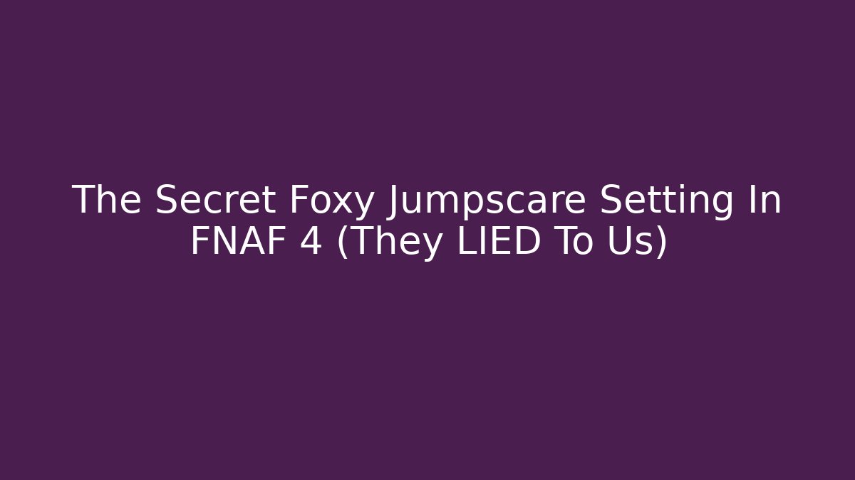 The Secret Foxy Jumpscare Setting In FNAF 4 (They LIED To Us)