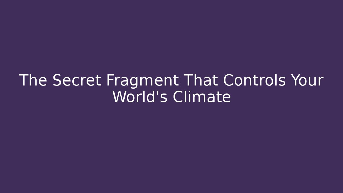 The Secret Fragment That Controls Your World’s Climate