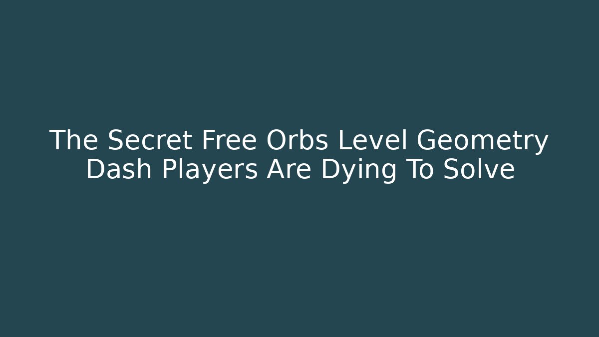 The Secret Free Orbs Level Geometry Dash Players Are Dying To Solve