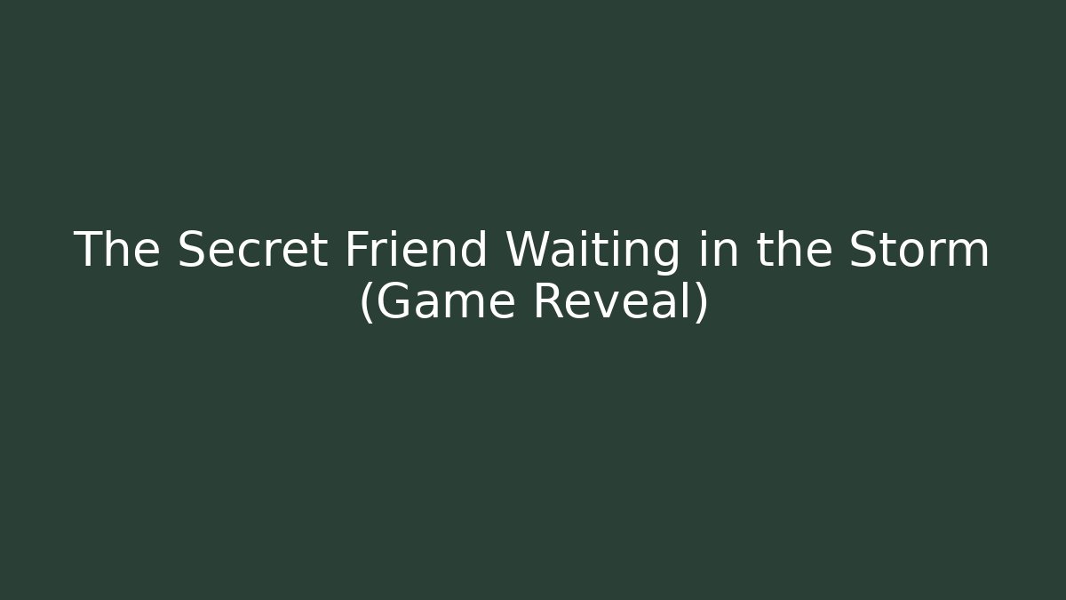 The Secret Friend Waiting in the Storm (Game Reveal)