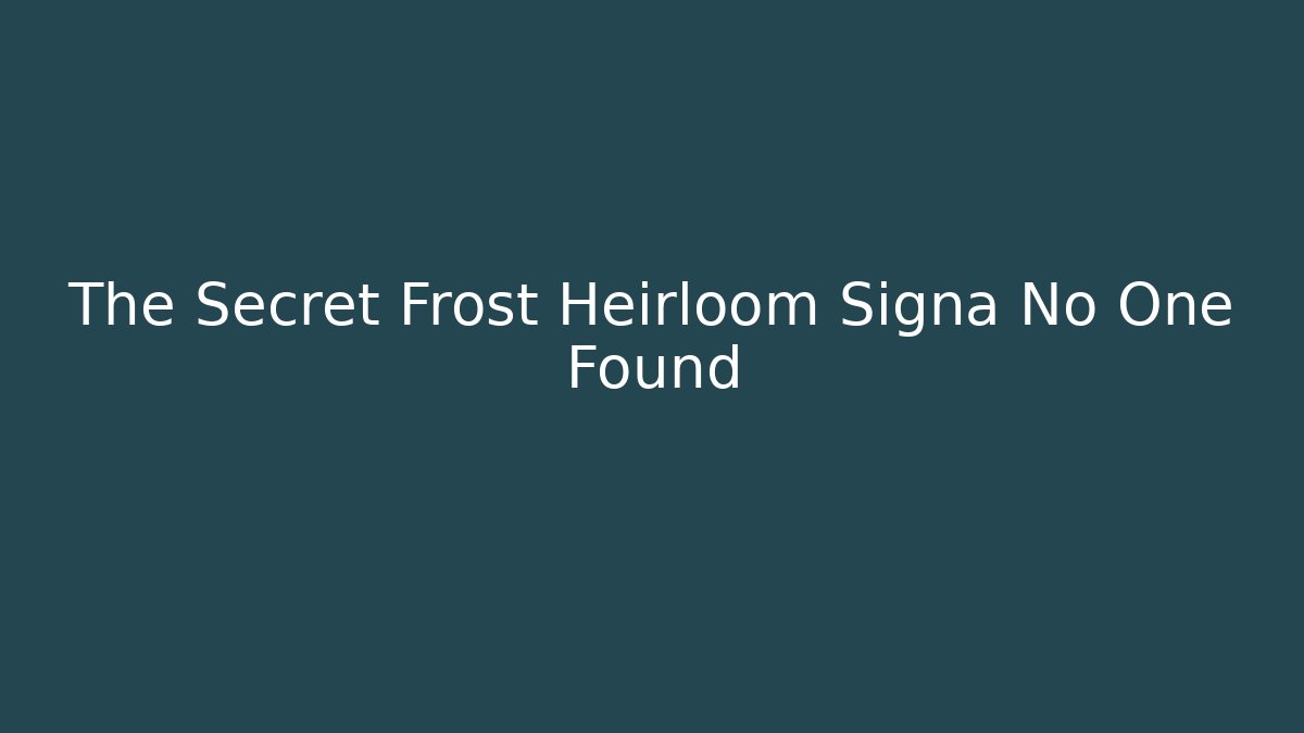 The Secret Frost Heirloom Signa No One Found