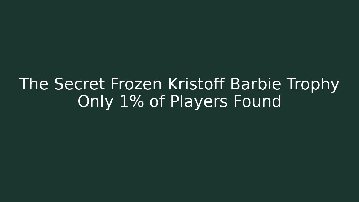 The Secret Frozen Kristoff Barbie Trophy Only 1% of Players Found