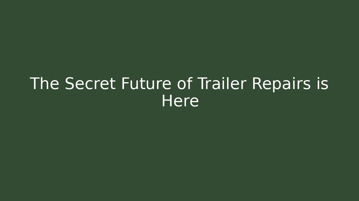 The Secret Future of Trailer Repairs is Here