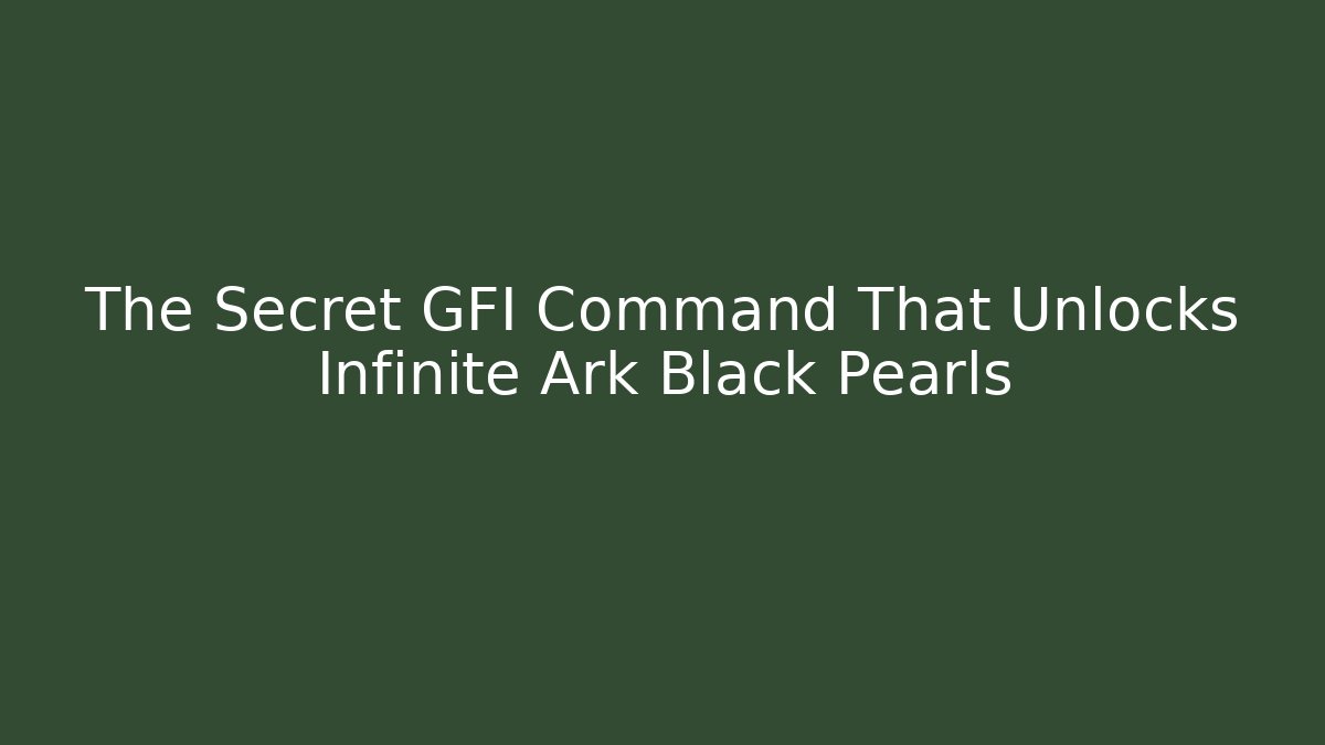 The Secret GFI Command That Unlocks Infinite Ark Black Pearls