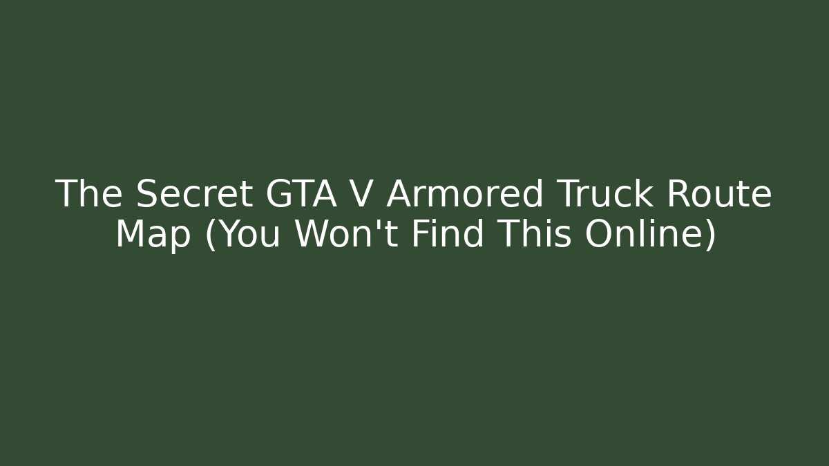 The Secret GTA V Armored Truck Route Map (You Won’t Find This Online)