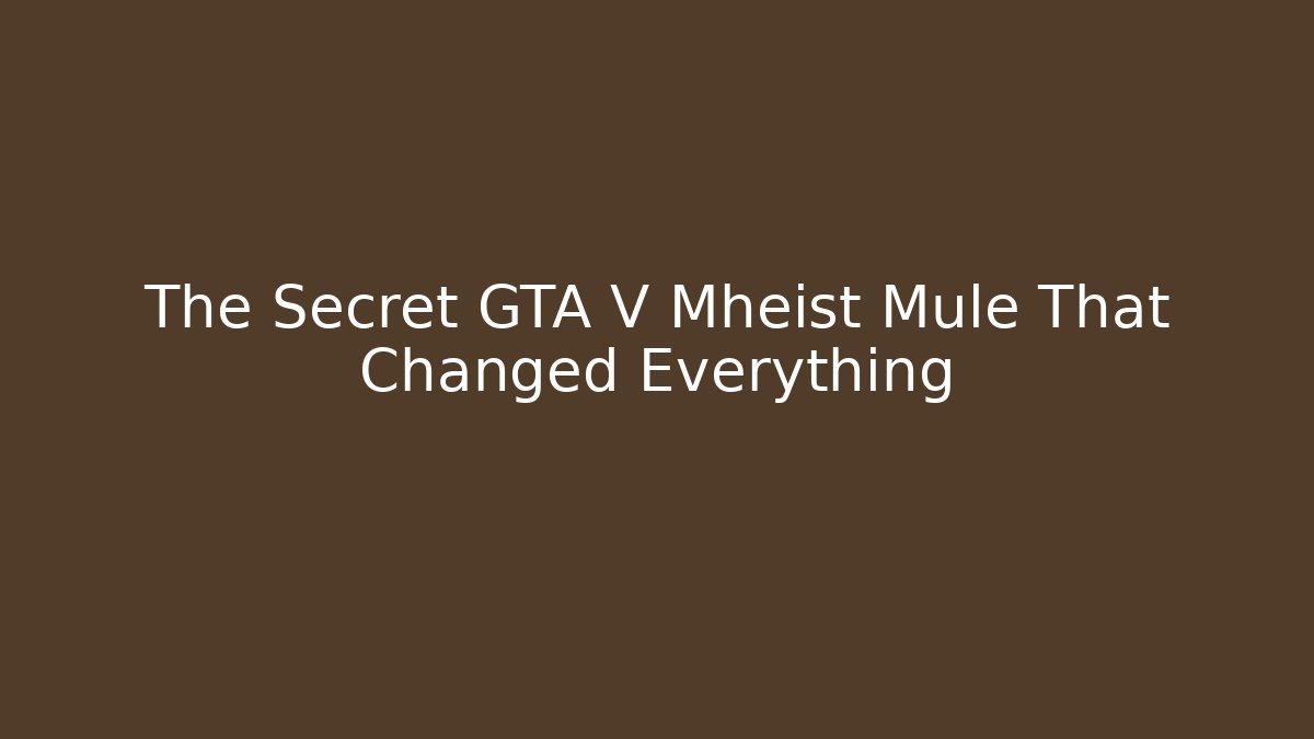 The Secret GTA V Mheist Mule That Changed Everything