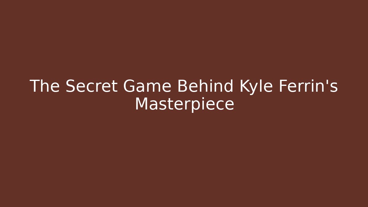 The Secret Game Behind Kyle Ferrin's Masterpiece