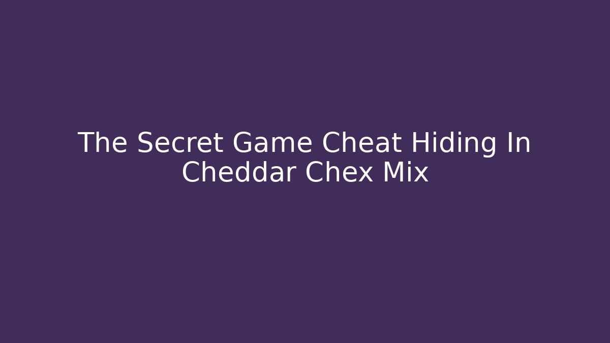 The Secret Game Cheat Hiding In Cheddar Chex Mix