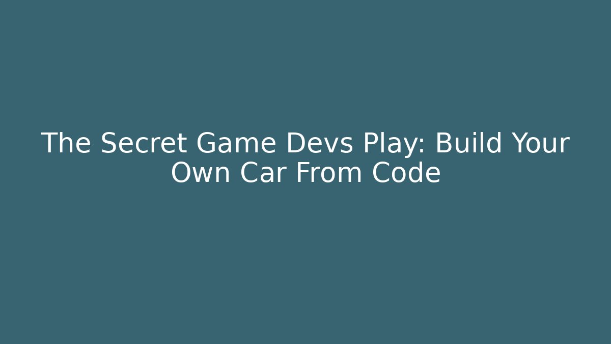 The Secret Game Devs Play: Build Your Own Car From Code