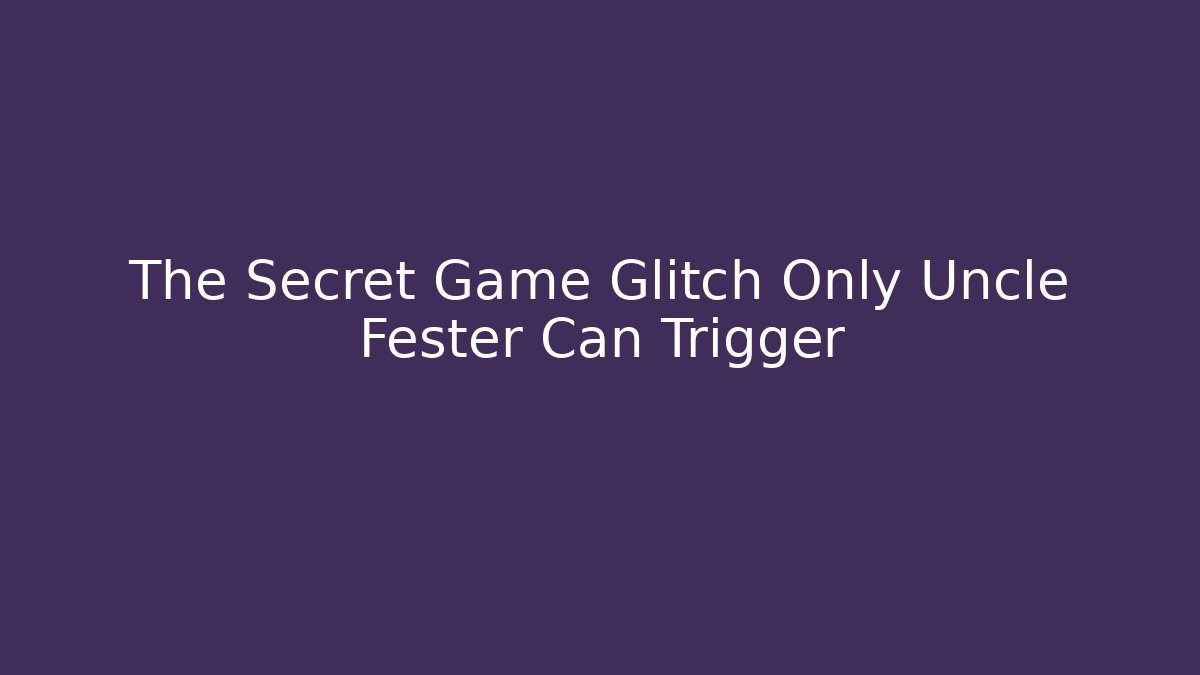 The Secret Game Glitch Only Uncle Fester Can Trigger - Critter Realm