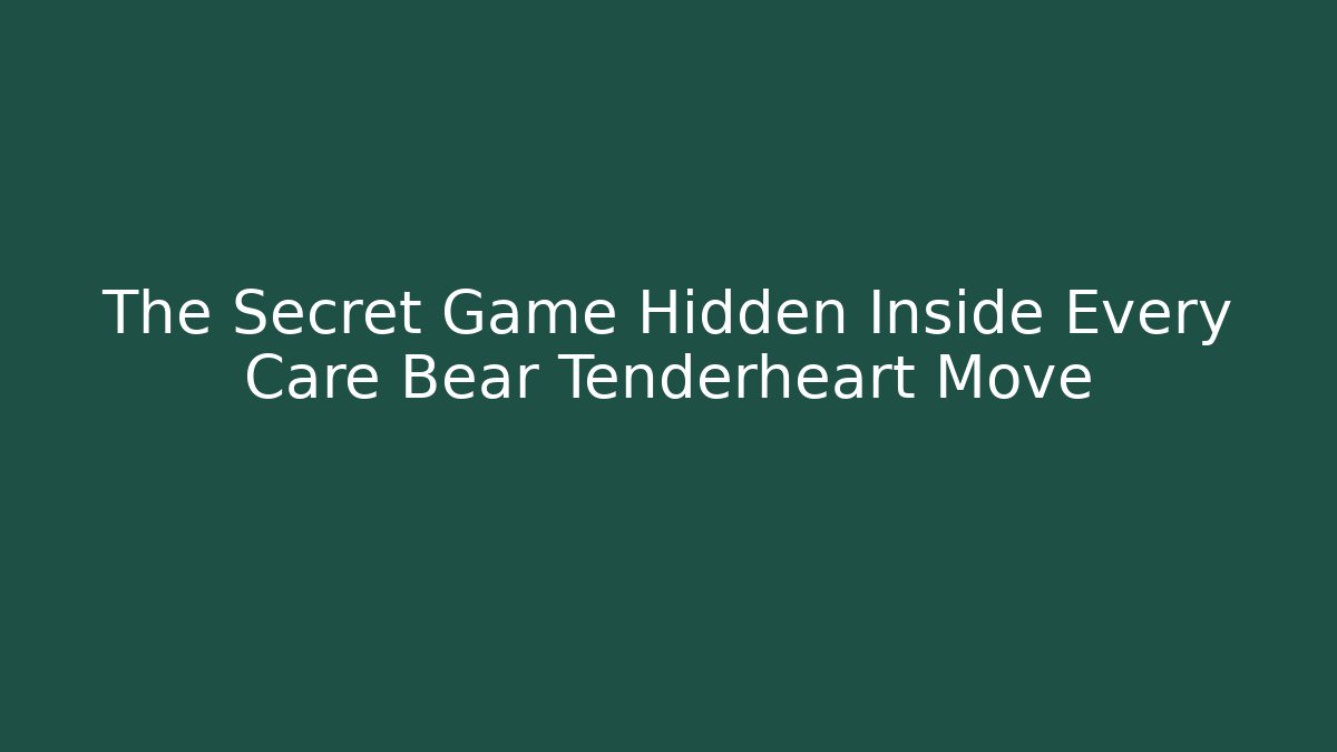 The Secret Game Hidden Inside Every Care Bear Tenderheart Move