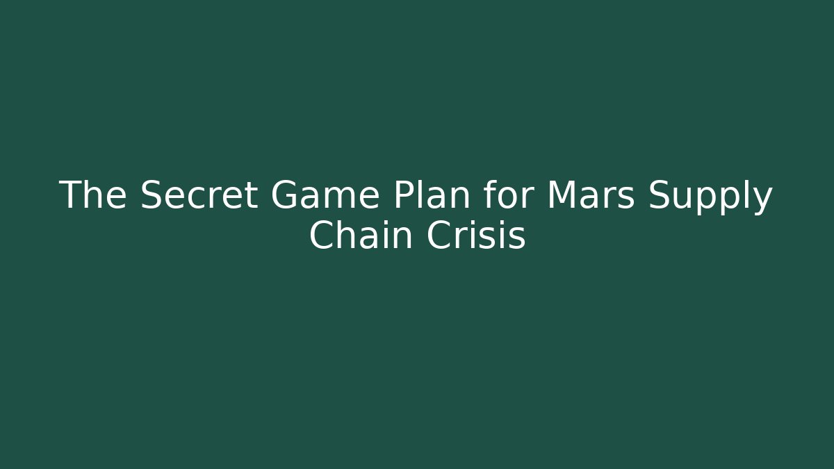 The Secret Game Plan for Mars Supply Chain Crisis