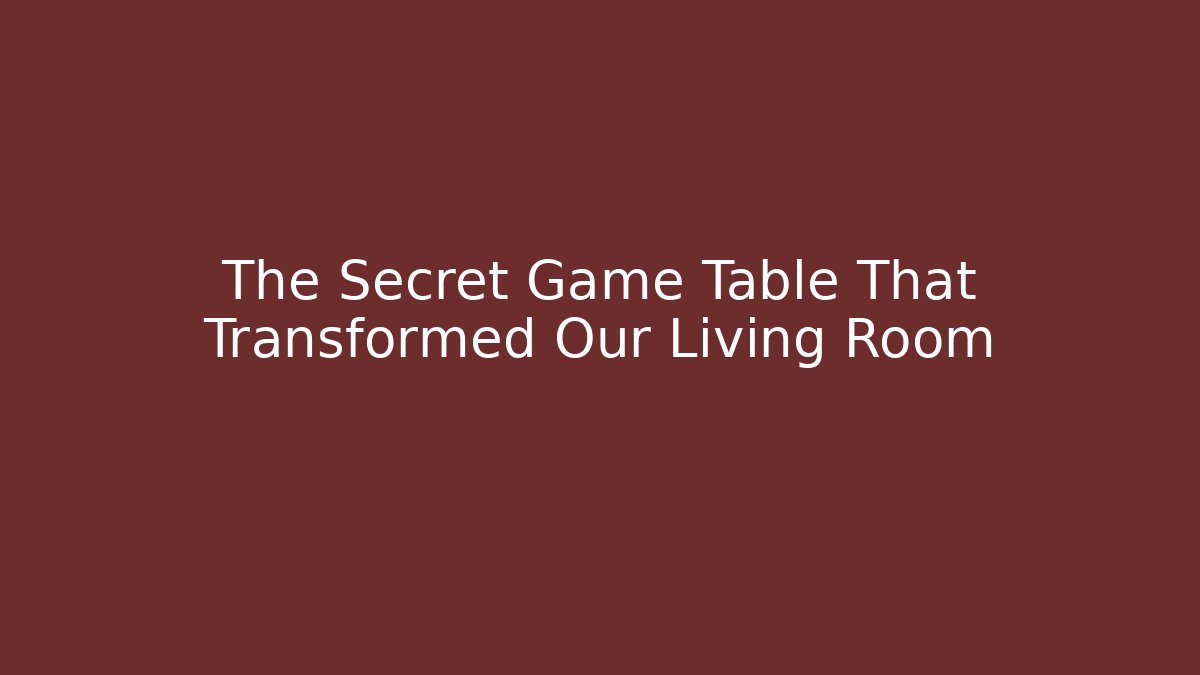The Secret Game Table That Transformed Our Living Room