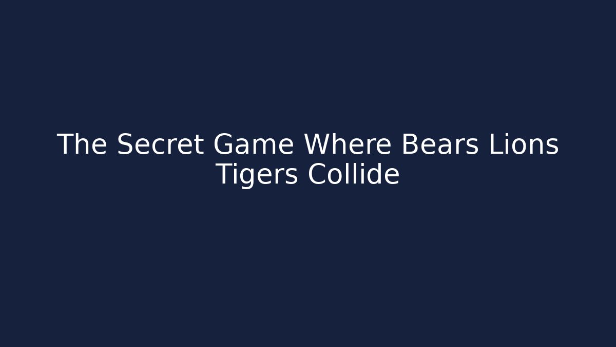 The Secret Game Where Bears Lions Tigers Collide