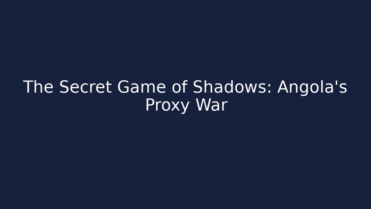 The Secret Game of Shadows: Angola’s Proxy War