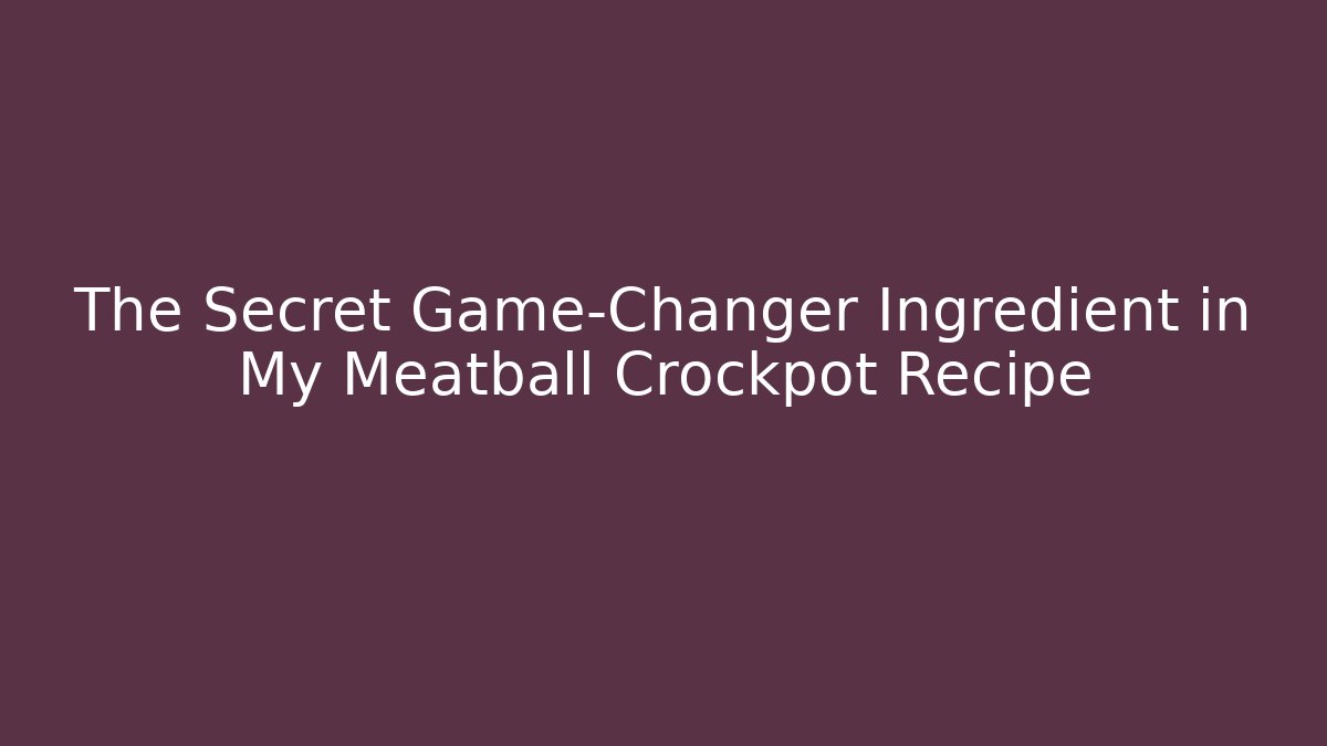 The Secret Game-Changer Ingredient in My Meatball Crockpot Recipe