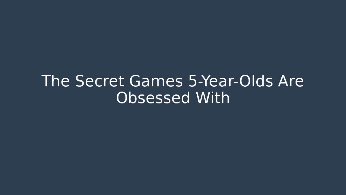 The Secret Games 5-Year-Olds Are Obsessed With