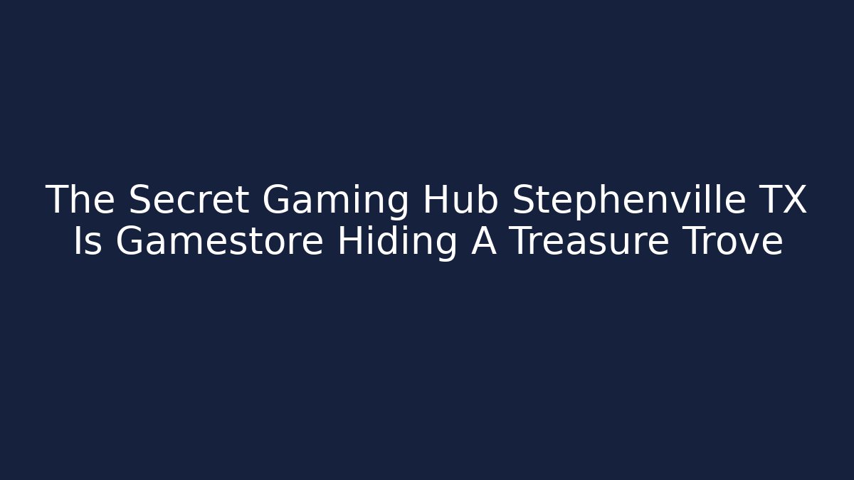 The Secret Gaming Hub Stephenville TX Is Gamestore Hiding A Treasure Trove