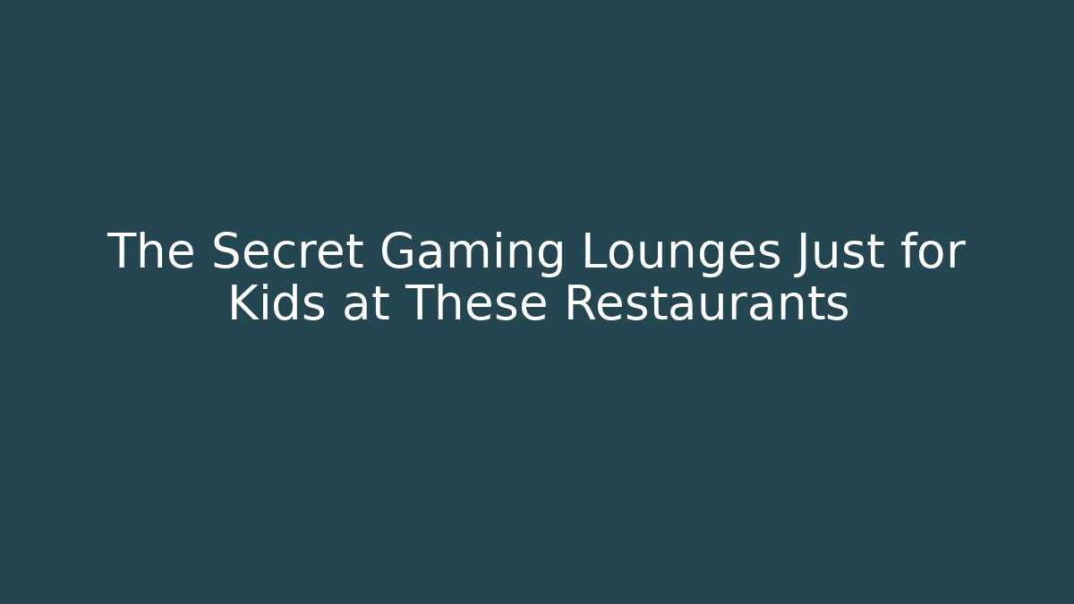 The Secret Gaming Lounges Just for Kids at These Restaurants