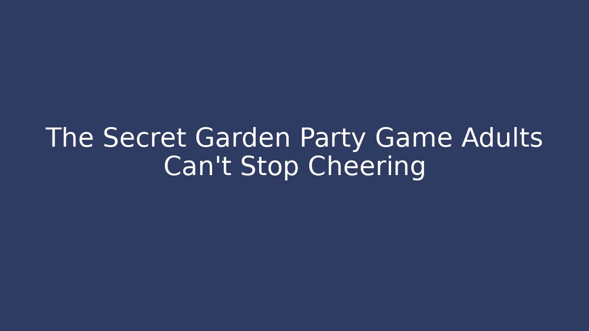 The Secret Garden Party Game Adults Can't Stop Cheering