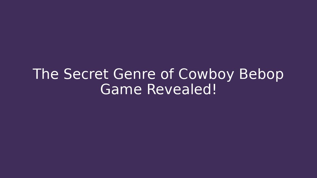 The Secret Genre of Cowboy Bebop Game Revealed!