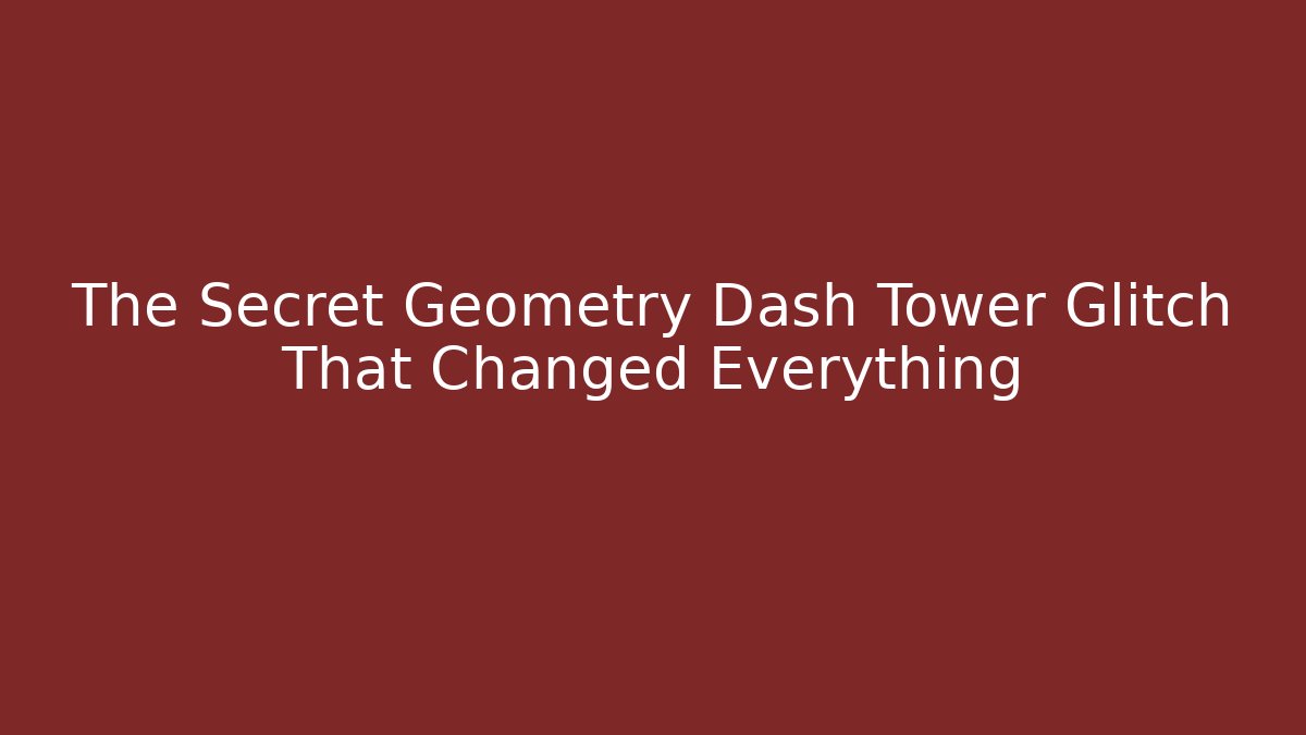 The Secret Geometry Dash Tower Glitch That Changed Everything
