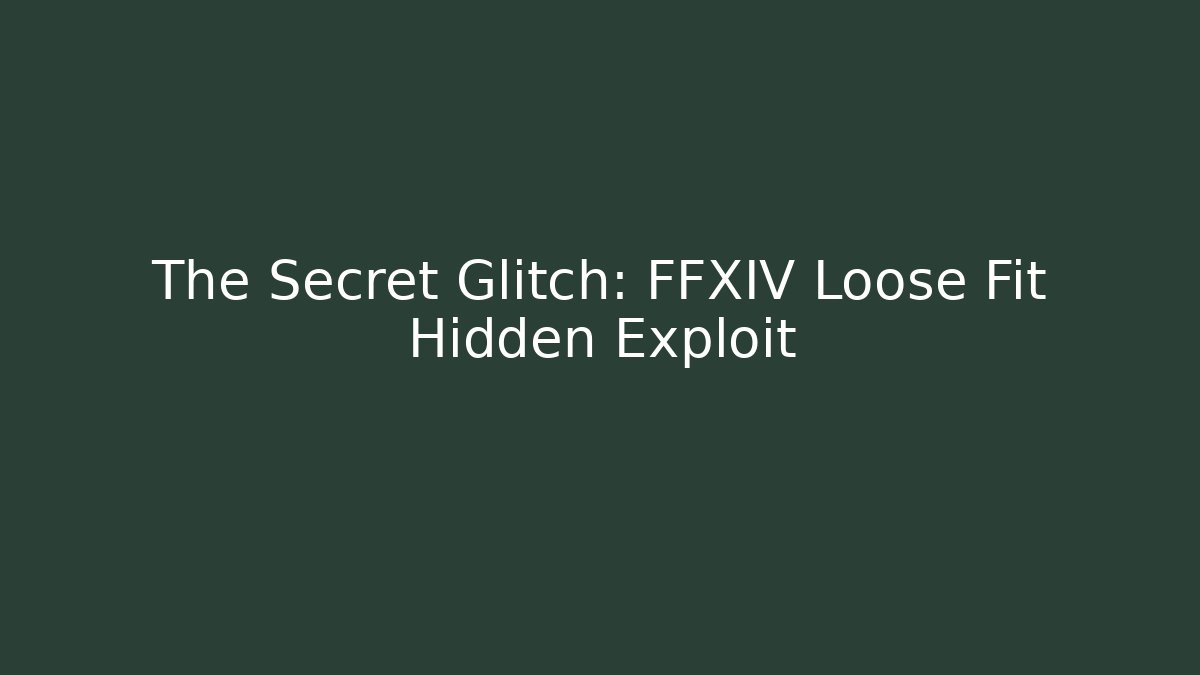 The Secret Glitch: FFXIV Loose Fit Hidden Exploit