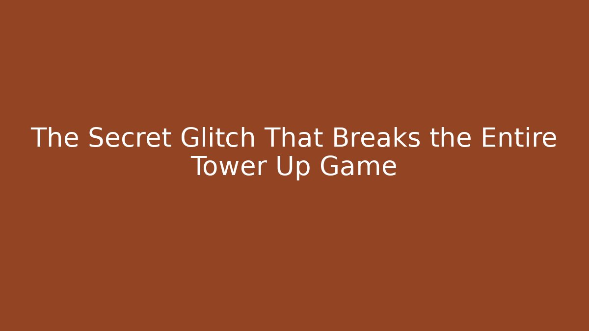 The Secret Glitch That Breaks the Entire Tower Up Game