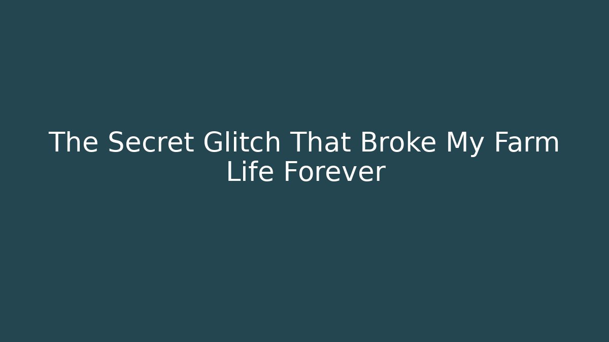The Secret Glitch That Broke My Farm Life Forever