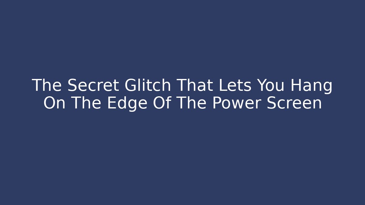 The Secret Glitch That Lets You Hang On The Edge Of The Power Screen