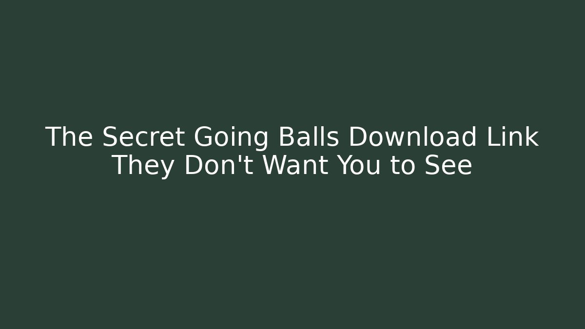 The Secret Going Balls Download Link They Don’t Want You to See