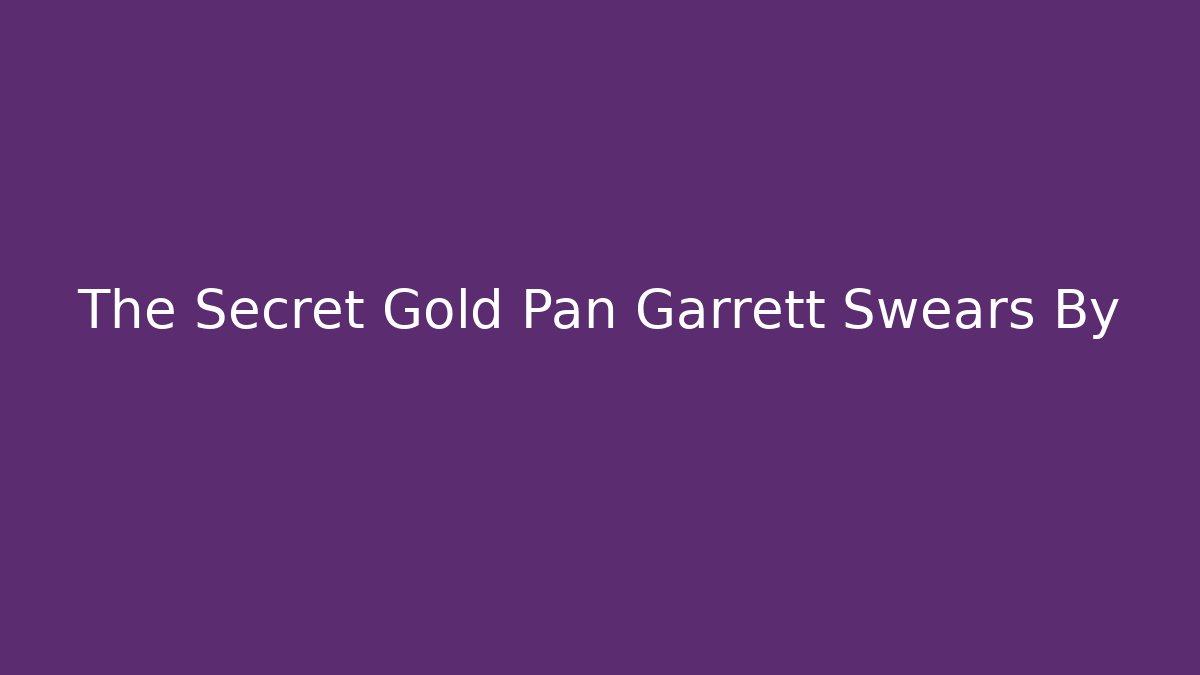 The Secret Gold Pan Garrett Swears By
