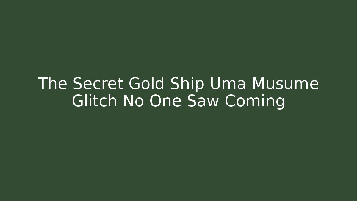 The Secret Gold Ship Uma Musume Glitch No One Saw Coming