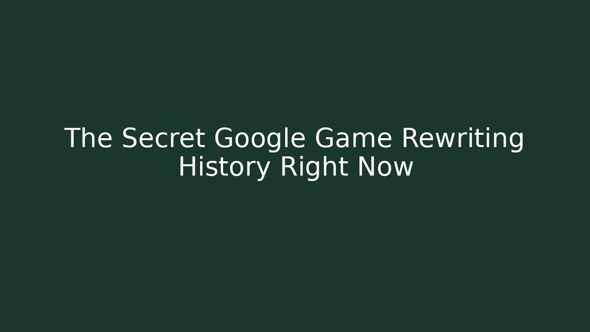 The Secret Google Game Rewriting History Right Now