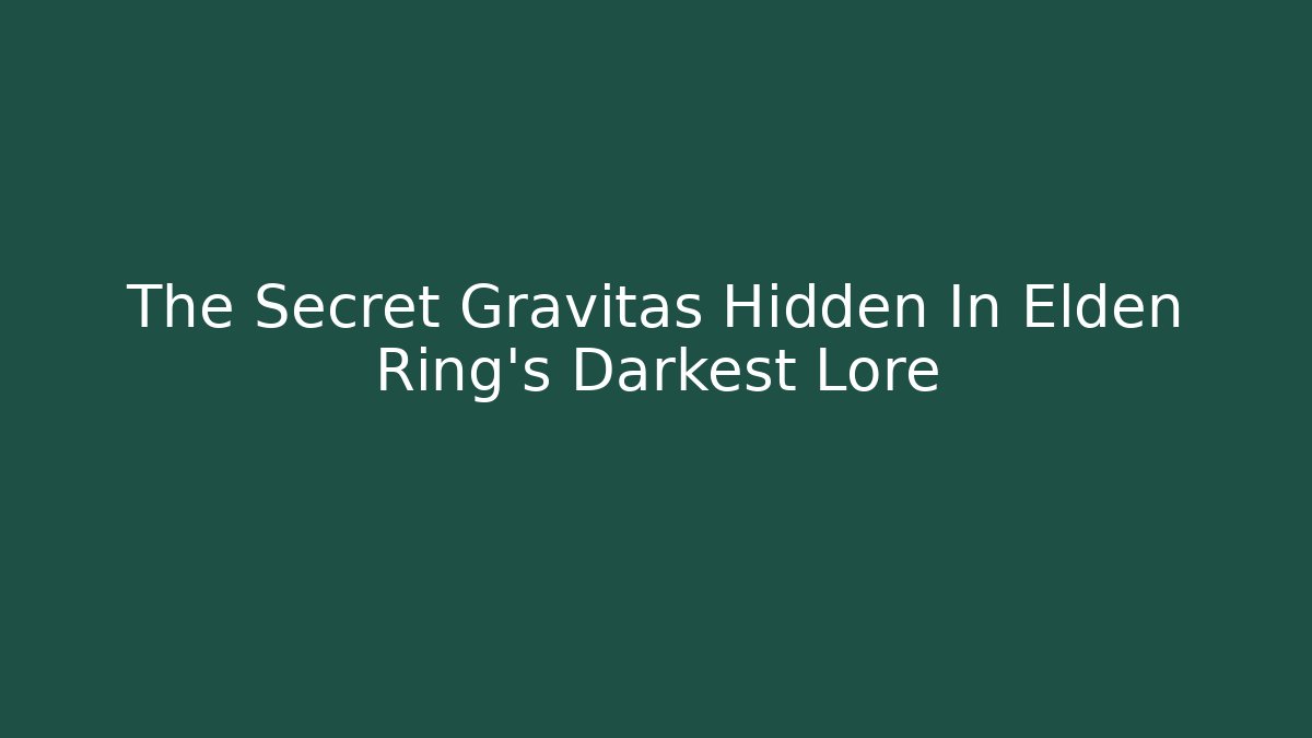 The Secret Gravitas Hidden In Elden Ring's Darkest Lore